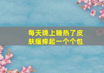 每天晚上睡热了皮肤瘙痒起一个个包