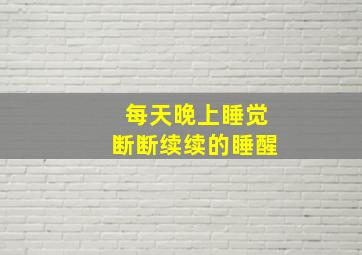 每天晚上睡觉断断续续的睡醒