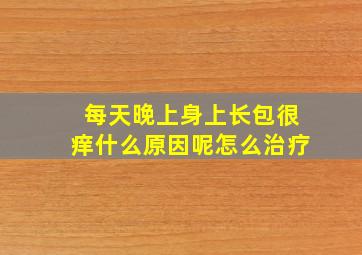 每天晚上身上长包很痒什么原因呢怎么治疗