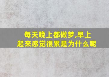 每天晚上都做梦,早上起来感觉很累是为什么呢