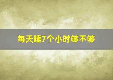 每天睡7个小时够不够