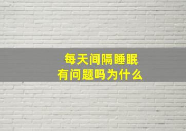 每天间隔睡眠有问题吗为什么