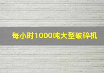 每小时1000吨大型破碎机