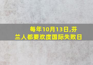 每年10月13日,芬兰人都要欢度国际失败日