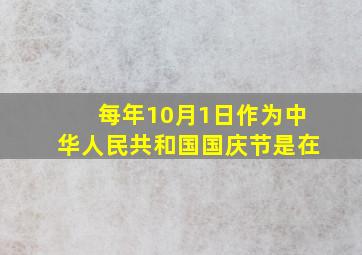 每年10月1日作为中华人民共和国国庆节是在