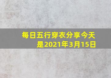 每日五行穿衣分享今天是2021年3月15日