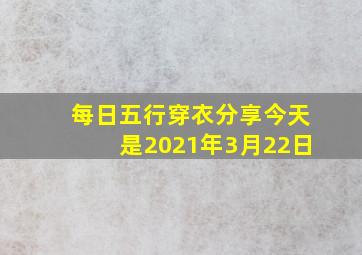 每日五行穿衣分享今天是2021年3月22日