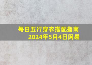 每日五行穿衣搭配指南2024年5月4日网易