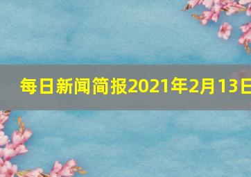 每日新闻简报2021年2月13日