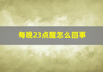 每晚23点醒怎么回事