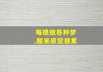 每晚做各种梦,醒来感觉很累