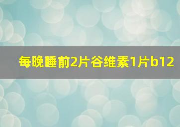 每晚睡前2片谷维素1片b12