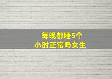 每晚都睡5个小时正常吗女生