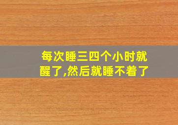 每次睡三四个小时就醒了,然后就睡不着了