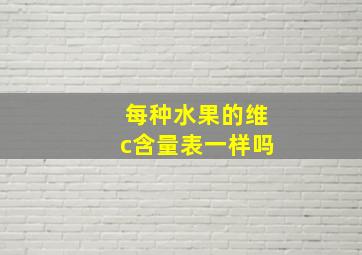 每种水果的维c含量表一样吗