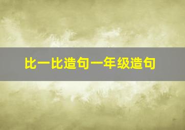 比一比造句一年级造句