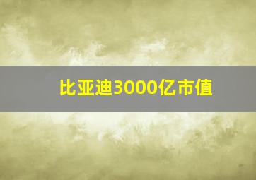 比亚迪3000亿市值