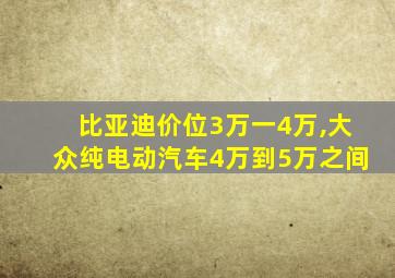 比亚迪价位3万一4万,大众纯电动汽车4万到5万之间