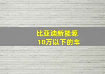 比亚迪新能源10万以下的车