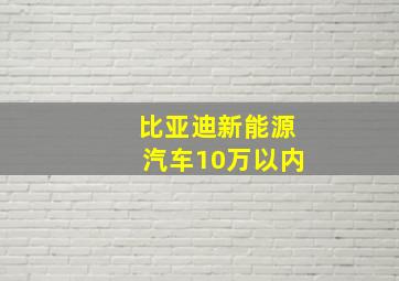 比亚迪新能源汽车10万以内