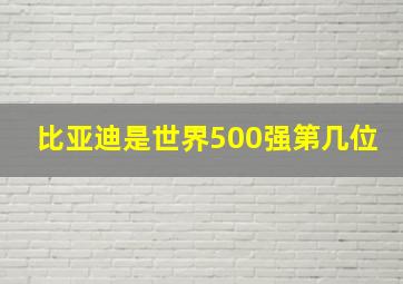 比亚迪是世界500强第几位