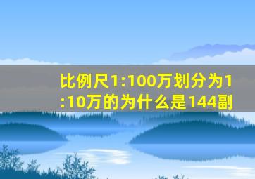 比例尺1:100万划分为1:10万的为什么是144副