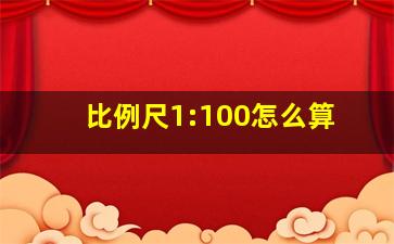 比例尺1:100怎么算