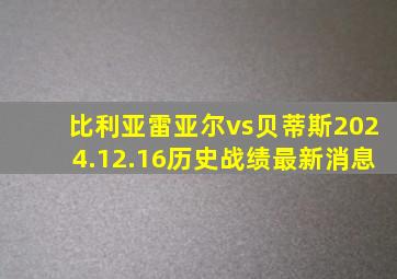 比利亚雷亚尔vs贝蒂斯2024.12.16历史战绩最新消息