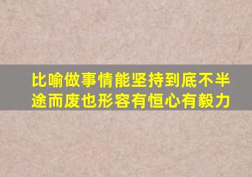 比喻做事情能坚持到底不半途而废也形容有恒心有毅力