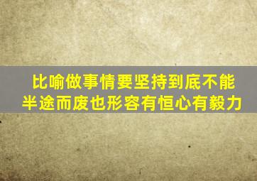 比喻做事情要坚持到底不能半途而废也形容有恒心有毅力