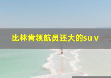 比林肯领航员还大的suⅴ