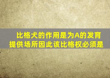 比格犬的作用是为A的发育提供场所因此该比格权必须是