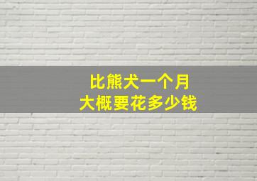 比熊犬一个月大概要花多少钱