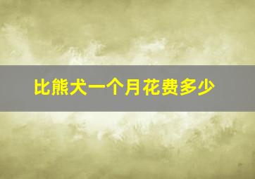 比熊犬一个月花费多少