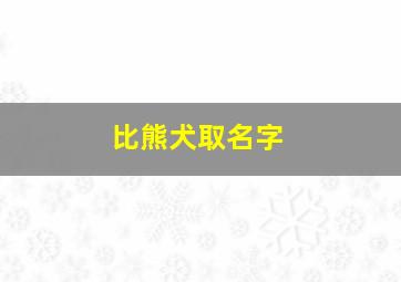 比熊犬取名字