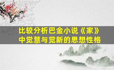 比较分析巴金小说《家》中觉慧与觉新的思想性格