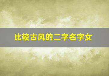 比较古风的二字名字女