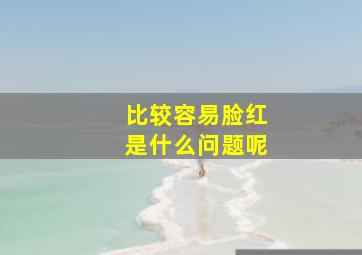 比较容易脸红是什么问题呢