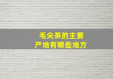 毛尖茶的主要产地有哪些地方