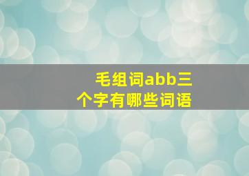 毛组词abb三个字有哪些词语