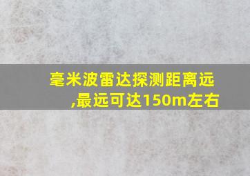 毫米波雷达探测距离远,最远可达150m左右