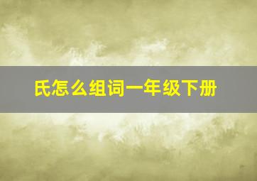 氏怎么组词一年级下册