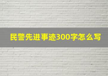 民警先进事迹300字怎么写