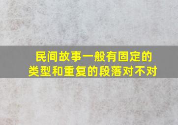 民间故事一般有固定的类型和重复的段落对不对