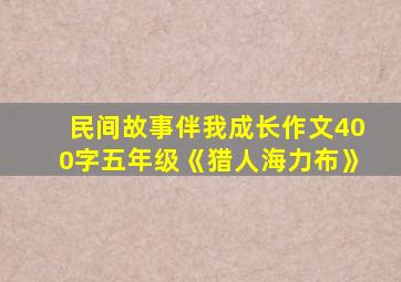 民间故事伴我成长作文400字五年级《猎人海力布》