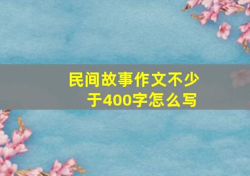 民间故事作文不少于400字怎么写