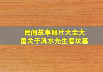 民间故事图片大全大图关于风水先生看坟墓