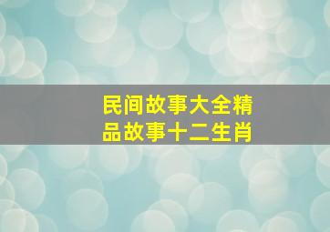 民间故事大全精品故事十二生肖