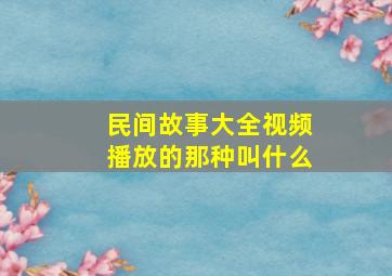 民间故事大全视频播放的那种叫什么