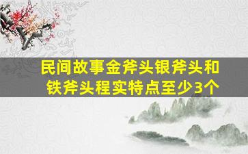 民间故事金斧头银斧头和铁斧头程实特点至少3个